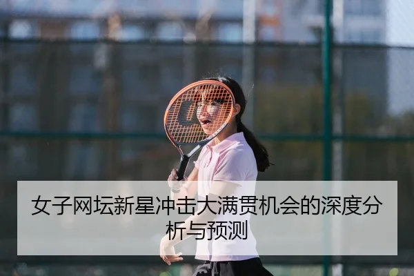 女子网坛新星冲击大满贯机会的深度分析与预测